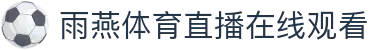 雨燕直播 | 雨燕体育直播在线观看_雨燕体育直播 YU YAN SPORTS